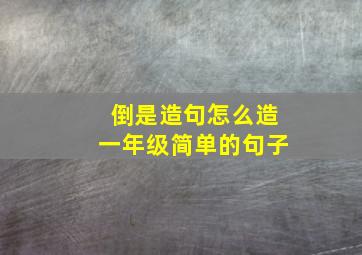 倒是造句怎么造一年级简单的句子