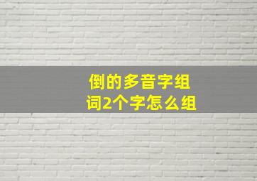 倒的多音字组词2个字怎么组