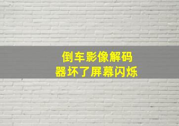 倒车影像解码器坏了屏幕闪烁