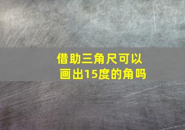 借助三角尺可以画出15度的角吗