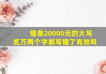 借条20000元的大写贰万两个字都写错了有效吗