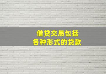 借贷交易包括各种形式的贷款