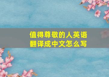 值得尊敬的人英语翻译成中文怎么写