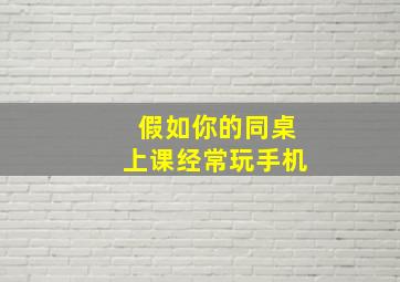 假如你的同桌上课经常玩手机