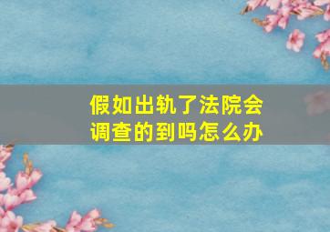 假如出轨了法院会调查的到吗怎么办