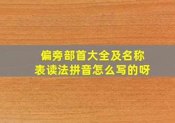 偏旁部首大全及名称表读法拼音怎么写的呀