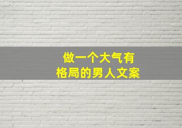 做一个大气有格局的男人文案