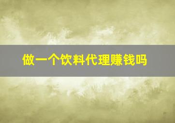 做一个饮料代理赚钱吗