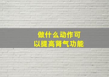 做什么动作可以提高肾气功能