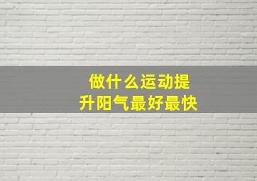 做什么运动提升阳气最好最快