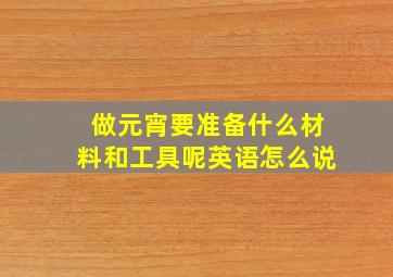 做元宵要准备什么材料和工具呢英语怎么说