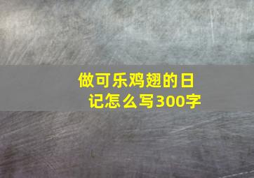 做可乐鸡翅的日记怎么写300字