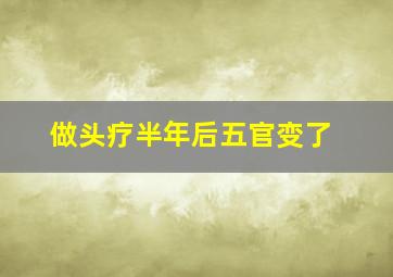 做头疗半年后五官变了