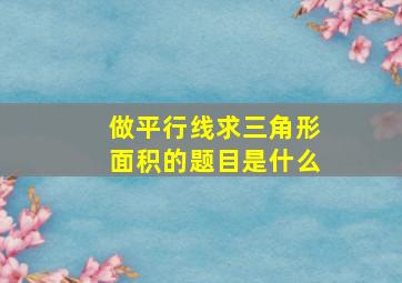 做平行线求三角形面积的题目是什么