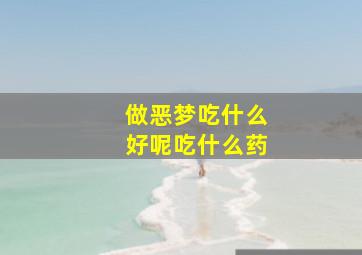 做恶梦吃什么好呢吃什么药