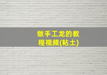 做手工龙的教程视频(粘土)