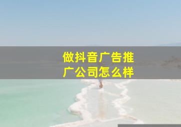 做抖音广告推广公司怎么样