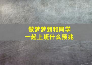 做梦梦到和同学一起上班什么预兆