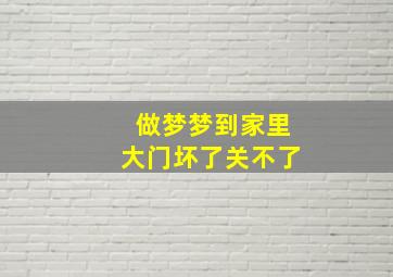 做梦梦到家里大门坏了关不了