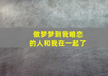 做梦梦到我暗恋的人和我在一起了