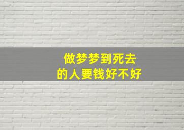 做梦梦到死去的人要钱好不好