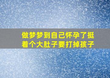 做梦梦到自己怀孕了挺着个大肚子要打掉孩子