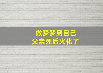 做梦梦到自己父亲死后火化了