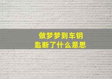 做梦梦到车钥匙断了什么意思