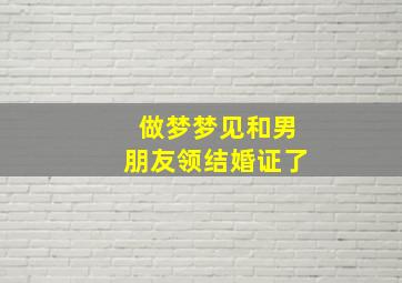 做梦梦见和男朋友领结婚证了