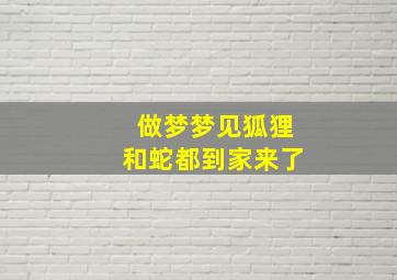 做梦梦见狐狸和蛇都到家来了