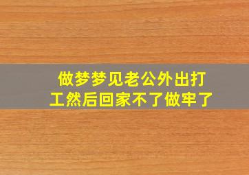 做梦梦见老公外出打工然后回家不了做牢了