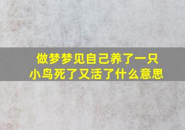 做梦梦见自己养了一只小鸟死了又活了什么意思