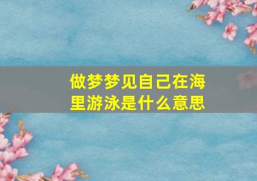 做梦梦见自己在海里游泳是什么意思