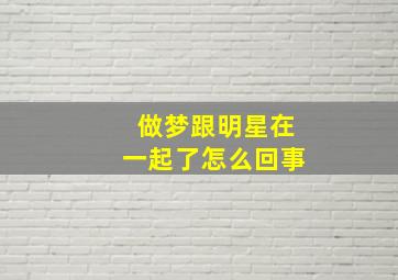 做梦跟明星在一起了怎么回事