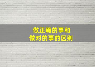 做正确的事和做对的事的区别