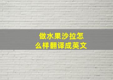 做水果沙拉怎么样翻译成英文