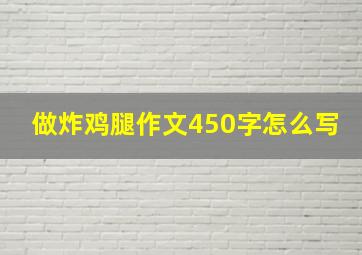 做炸鸡腿作文450字怎么写