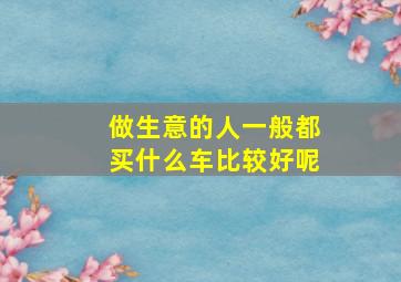 做生意的人一般都买什么车比较好呢