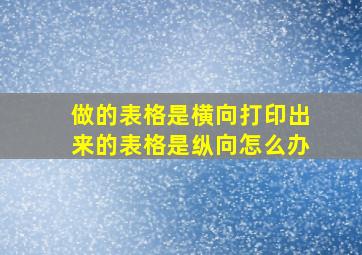 做的表格是横向打印出来的表格是纵向怎么办