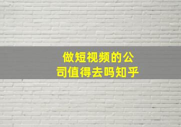 做短视频的公司值得去吗知乎