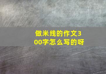 做米线的作文300字怎么写的呀