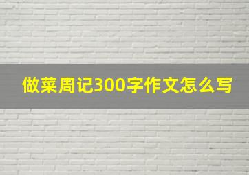 做菜周记300字作文怎么写