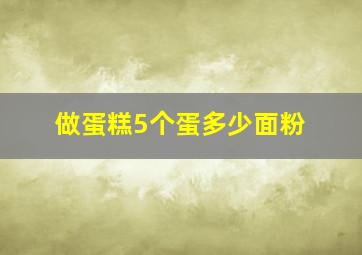 做蛋糕5个蛋多少面粉