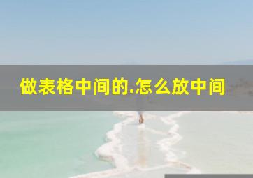 做表格中间的.怎么放中间