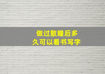 做过散瞳后多久可以看书写字