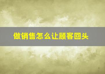 做销售怎么让顾客回头