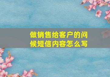 做销售给客户的问候短信内容怎么写