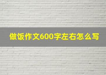 做饭作文600字左右怎么写