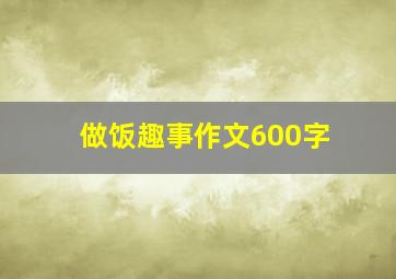 做饭趣事作文600字