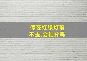 停在红绿灯前不走,会扣分吗